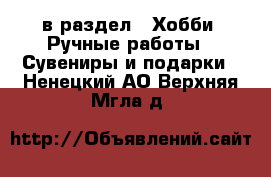  в раздел : Хобби. Ручные работы » Сувениры и подарки . Ненецкий АО,Верхняя Мгла д.